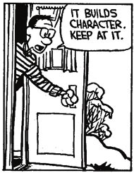 "Keep at it, it builds character!" -- Calvin's Dad